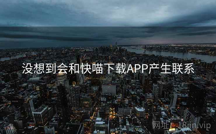 没想到会和快喵下载APP产生联系