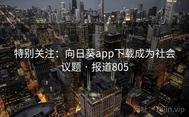 特别关注：向日葵app下载成为社会议题 · 报道805