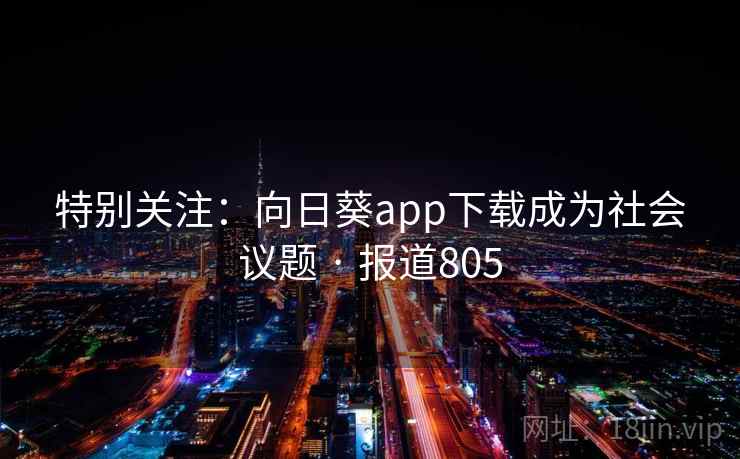 特别关注：向日葵app下载成为社会议题 · 报道805