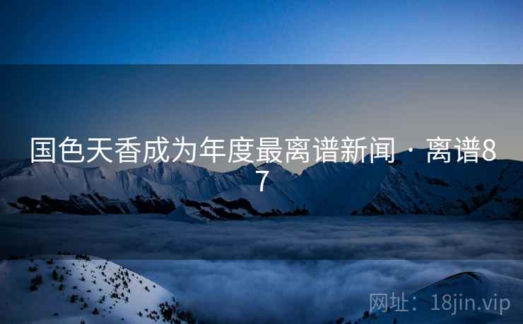 国色天香成为年度最离谱新闻 · 离谱87