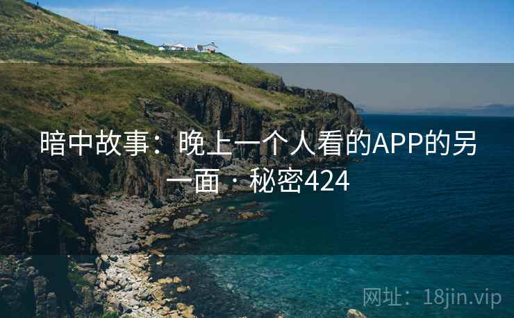 暗中故事：晚上一个人看的APP的另一面 · 秘密424