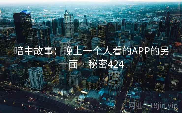 暗中故事：晚上一个人看的APP的另一面 · 秘密424