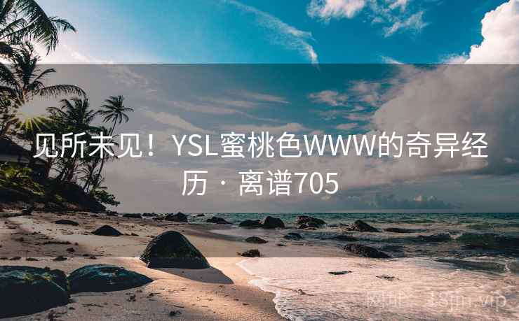 见所未见！YSL蜜桃色WWW的奇异经历 · 离谱705