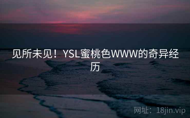 见所未见！YSL蜜桃色WWW的奇异经历