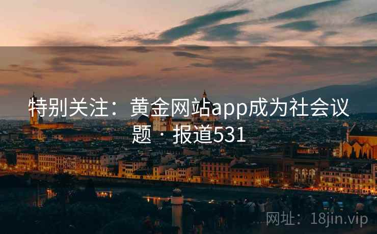 特别关注：黄金网站app成为社会议题 · 报道531