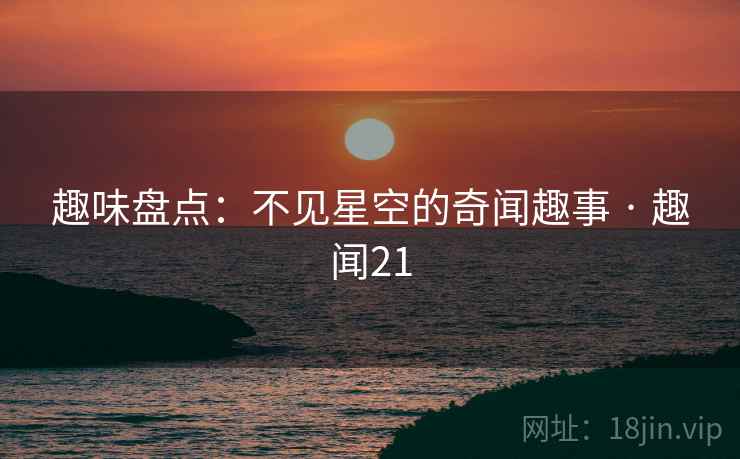 趣味盘点：不见星空的奇闻趣事 · 趣闻21