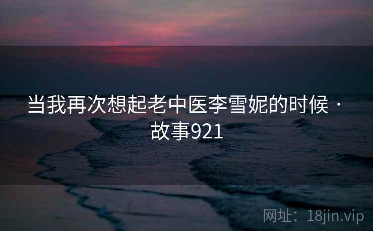 当我再次想起老中医李雪妮的时候 · 故事921