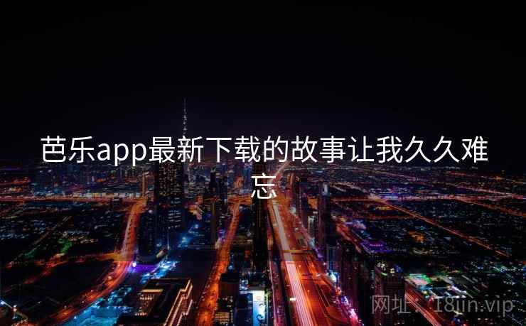 芭乐app最新下载的故事让我久久难忘